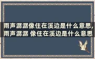 雨声潺潺像住在溪边是什么意思,雨声潺潺 像住在溪边是什么意思